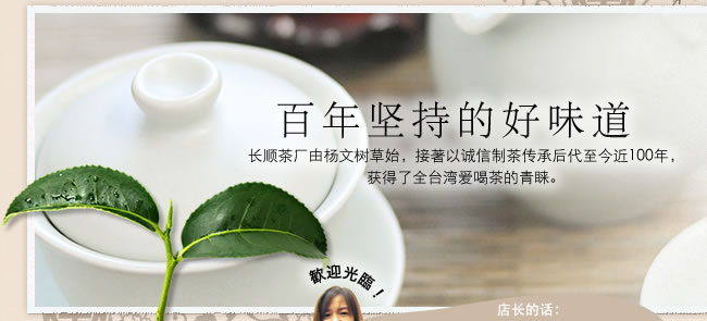 百年坚持的好味道。长顺茶厂有杨文树草始，接著以诚信制茶传承后代至今近100年，获得了圈台湾爱喝茶的青睐。